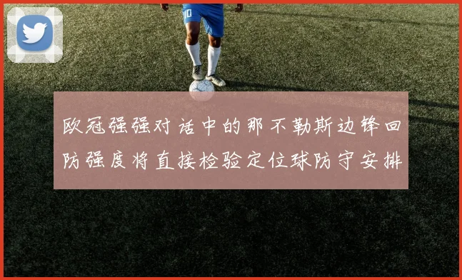 欧冠强强对话中的那不勒斯边锋回防强度将直接检验定位球防守安排