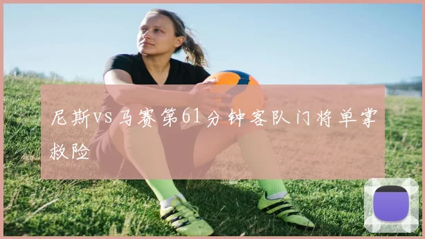 尼斯vs马赛第61分钟客队门将单掌救险