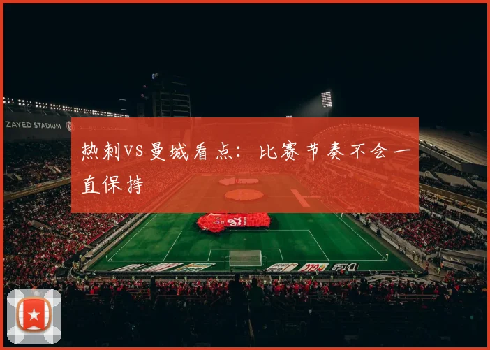 热刺vs曼城看点：比赛节奏不会一直保持