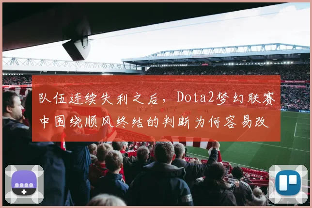 队伍连续失利之后，Dota2梦幻联赛中围绕顺风终结的判断为何容易改变