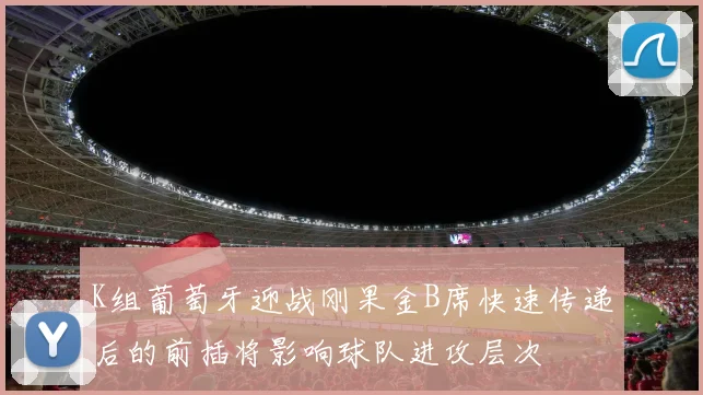 K组葡萄牙迎战刚果金B席快速传递后的前插将影响球队进攻层次