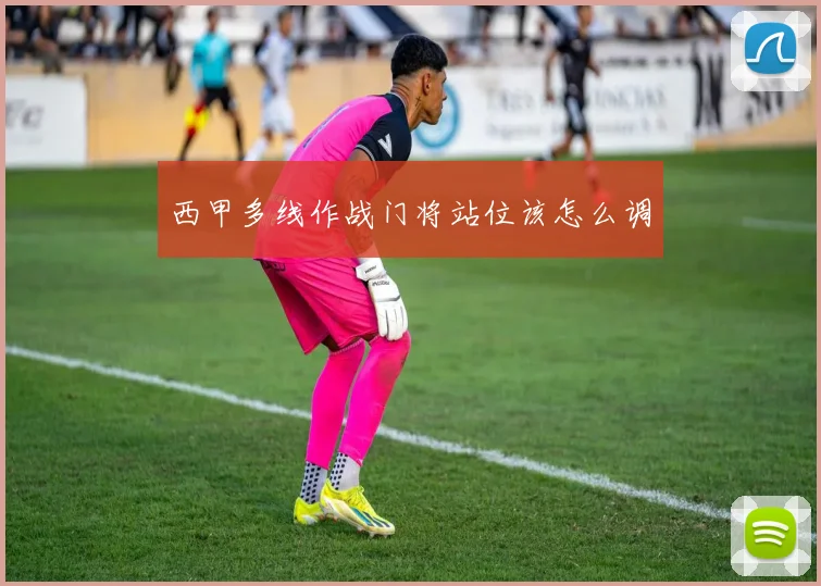 西甲多线作战门将站位该怎么调
