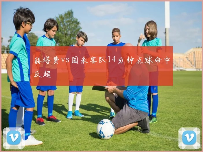 赫塔费vs国米客队14分钟点球命中反超