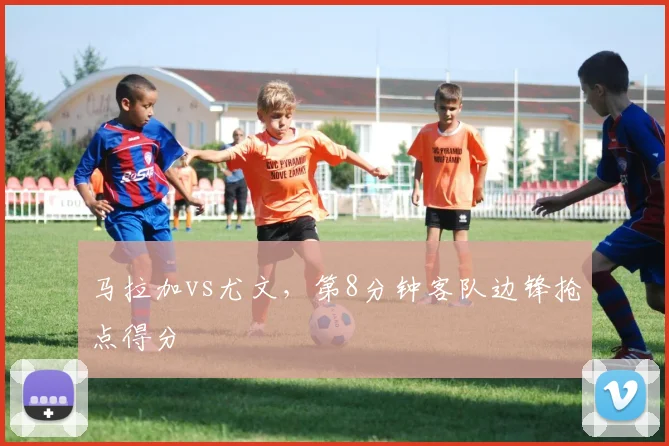 马拉加vs尤文,第8分钟客队边锋抢点得分