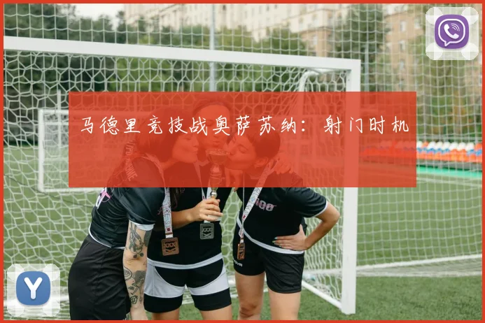 马德里竞技战奥萨苏纳：射门时机