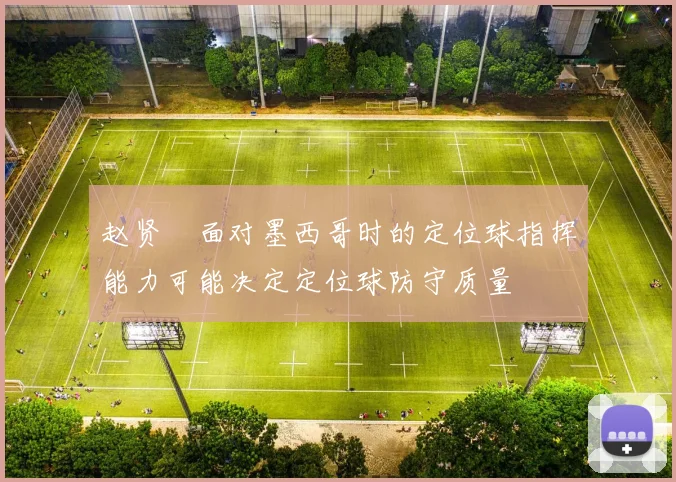 赵贤祐面对墨西哥时的定位球指挥能力可能决定定位球防守质量