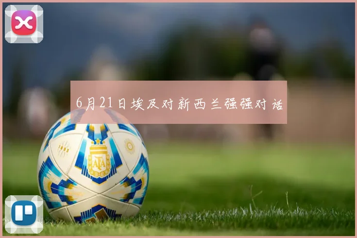 6月21日埃及对新西兰强强对话