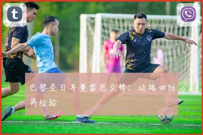 巴黎圣日耳曼雷恩交锋：边路回防再检验
